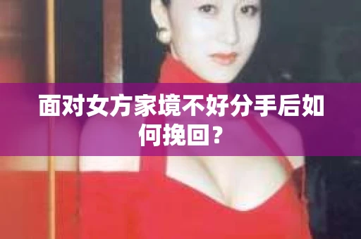 面对女方家境不好分手后如何挽回？