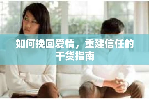 如何挽回爱情，重建信任的干货指南
