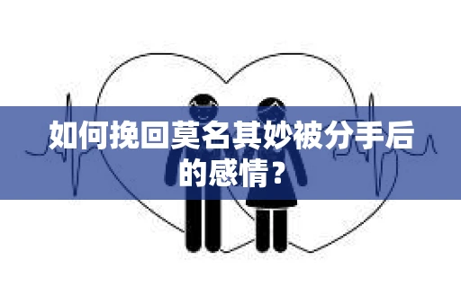 如何挽回莫名其妙被分手后的感情？