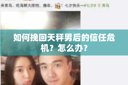 如何挽回天秤男后的信任危机？怎么办？