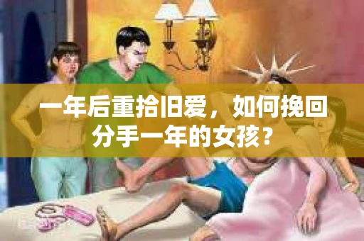 一年后重拾旧爱，如何挽回分手一年的女孩？