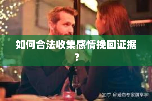 如何合法收集感情挽回证据？