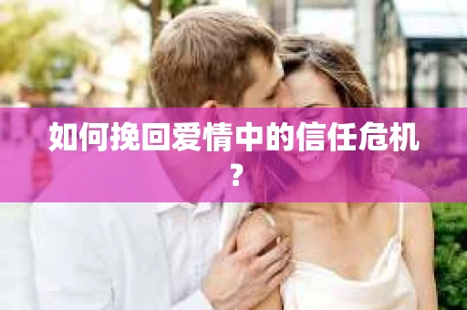 如何挽回爱情中的信任危机？