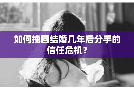 如何挽回结婚几年后分手的信任危机？