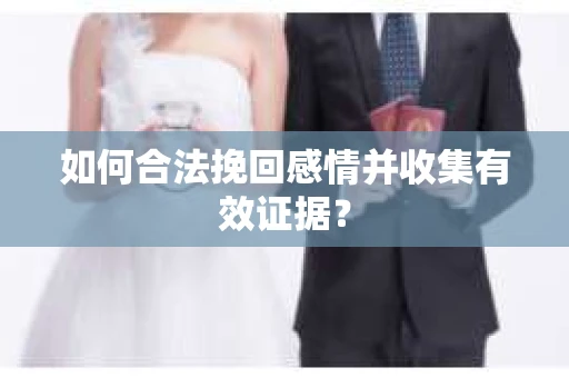 如何合法挽回感情并收集有效证据？