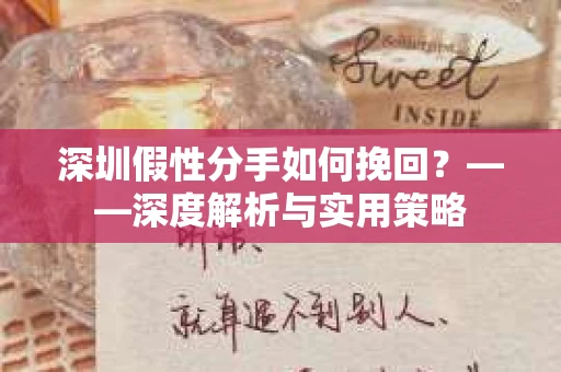 深圳假性分手如何挽回？——深度解析与实用策略