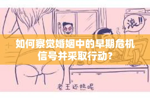 如何察觉婚姻中的早期危机信号并采取行动？