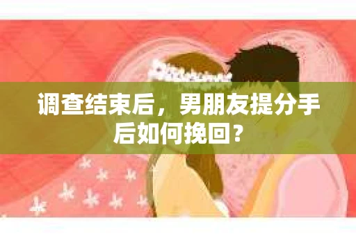 调查结束后，男朋友提分手后如何挽回？