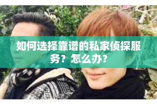 如何选择靠谱的私家侦探服务？怎么办？