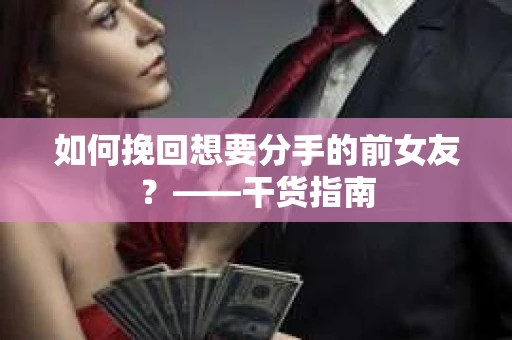 如何挽回想要分手的前女友？——干货指南