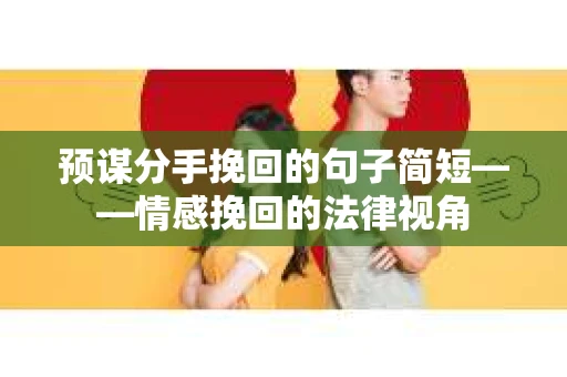 预谋分手挽回的句子简短——情感挽回的法律视角