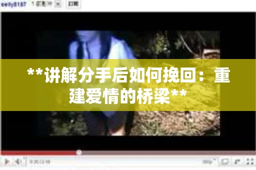 **讲解分手后如何挽回：重建爱情的桥梁**