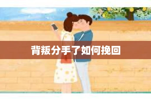 背叛分手了如何挽回