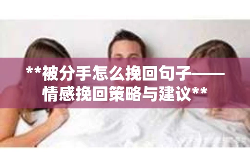 **被分手怎么挽回句子——情感挽回策略与建议** **被分手怎么挽回句子——情感挽回策略与建议**