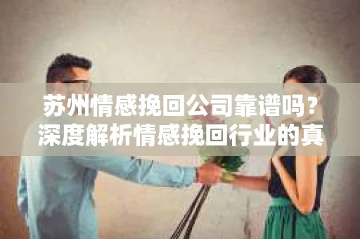 苏州情感挽回公司靠谱吗？深度解析情感挽回行业的真实面貌