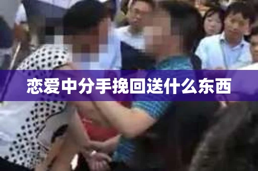 恋爱中分手挽回送什么东西