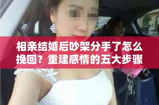 相亲结婚后吵架分手了怎么挽回？重建感情的五大步骤