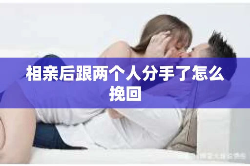 相亲后跟两个人分手了怎么挽回