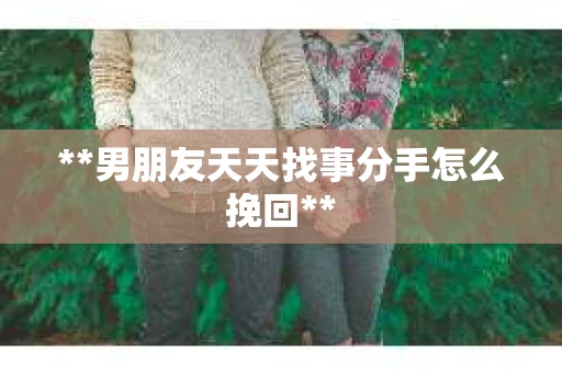 **男朋友天天找事分手怎么挽回**
