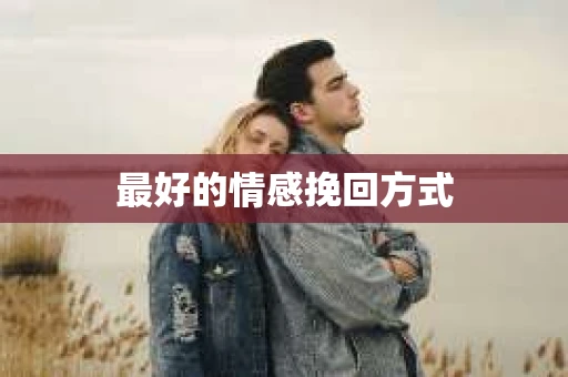 最好的情感挽回方式