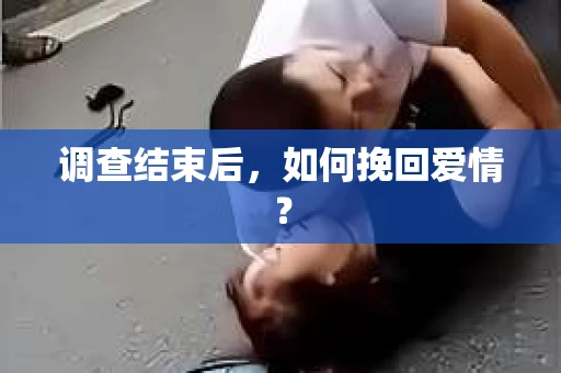 调查结束后，如何挽回爱情？
