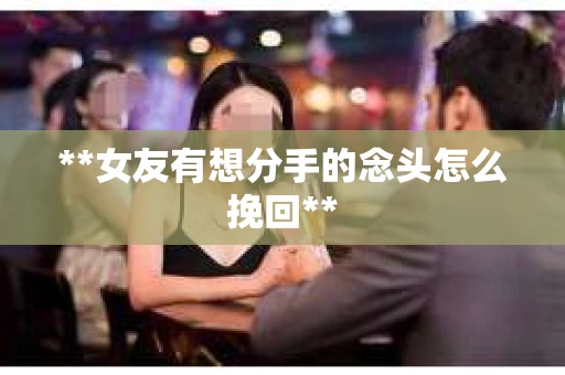 **女友有想分手的念头怎么挽回**