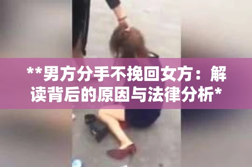 **男方分手不挽回女方：解读背后的原因与法律分析**