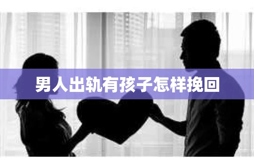 男人出轨有孩子怎样挽回