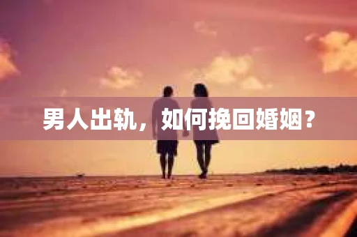 男人出轨，如何挽回婚姻？