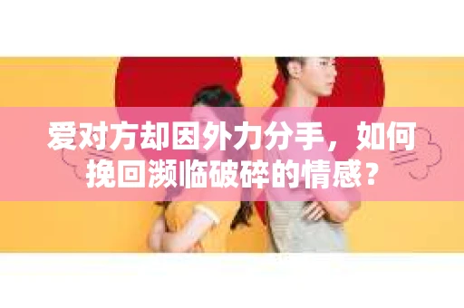 爱对方却因外力分手，如何挽回濒临破碎的情感？