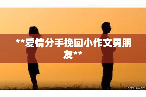 **爱情分手挽回小作文男朋友**