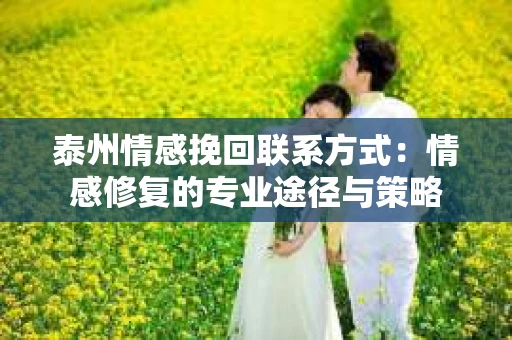 泰州情感挽回联系方式：情感修复的专业途径与策略