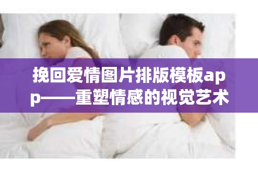 挽回爱情图片排版模板app——重塑情感的视觉艺术