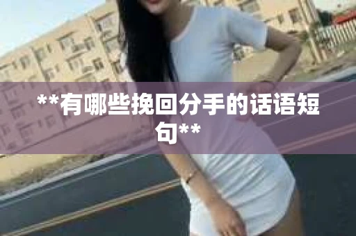 **有哪些挽回分手的话语短句**