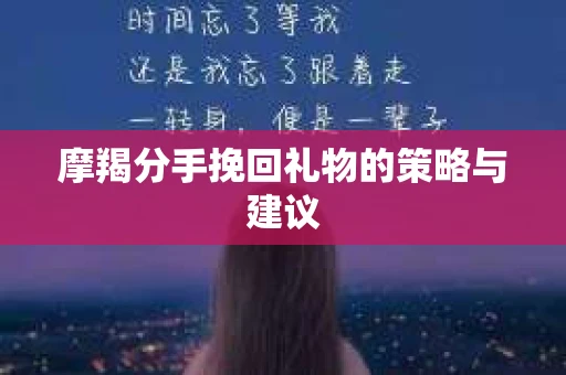 摩羯分手挽回礼物的策略与建议