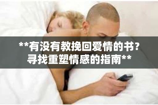 **有没有教挽回爱情的书？寻找重塑情感的指南**