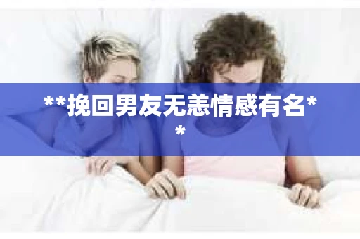 **挽回男友无恙情感有名**