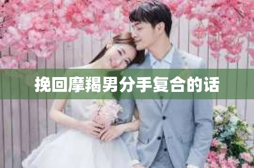 挽回摩羯男分手复合的话