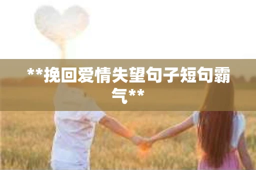 **挽回爱情失望句子短句霸气**