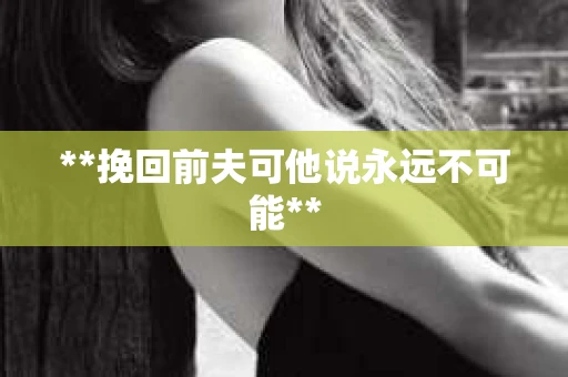 **挽回前夫可他说永远不可能**