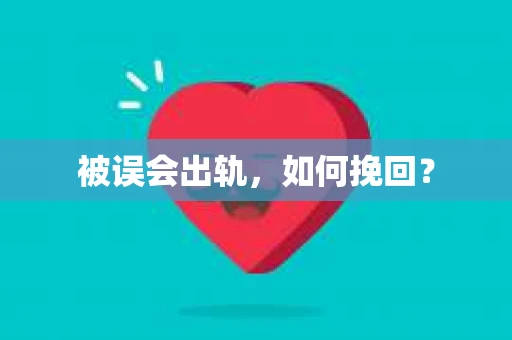 被误会出轨，如何挽回？