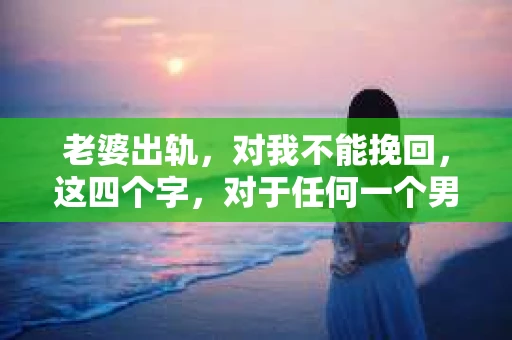 老婆出轨，对我不能挽回，这四个字，对于任何一个男人来说，都是一场无法言说的痛。我曾经以为，婚姻是爱情的港湾，是彼此依靠的避风港，然而，现实却给了我一记响亮的耳光。今天，我想和大家聊聊这个沉重的话题，希望能给那些正在经历或即将经历类似痛苦的人一些安慰和启示。