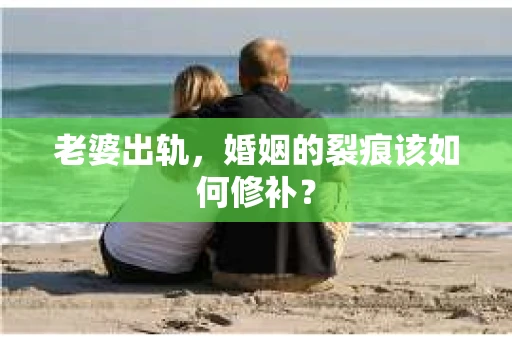 老婆出轨，婚姻的裂痕该如何修补？