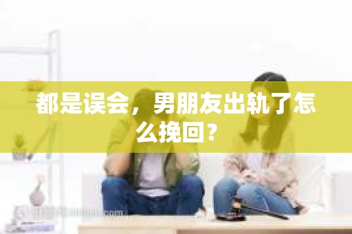都是误会，男朋友出轨了怎么挽回？