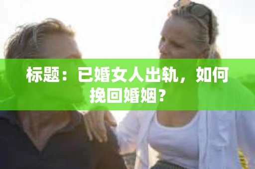 标题：已婚女人出轨，如何挽回婚姻？