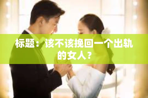 标题：该不该挽回一个出轨的女人？