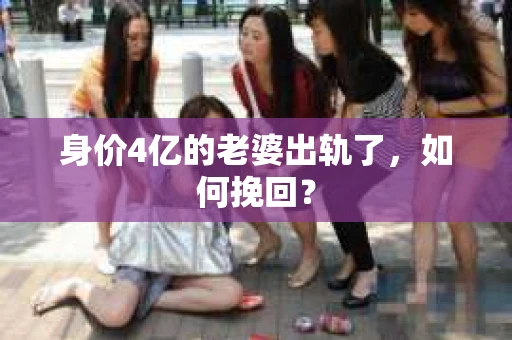 身价4亿的老婆出轨了，如何挽回？