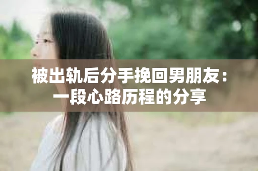 被出轨后分手挽回男朋友：一段心路历程的分享