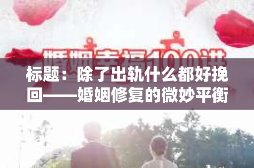 标题：除了出轨什么都好挽回——婚姻修复的微妙平衡