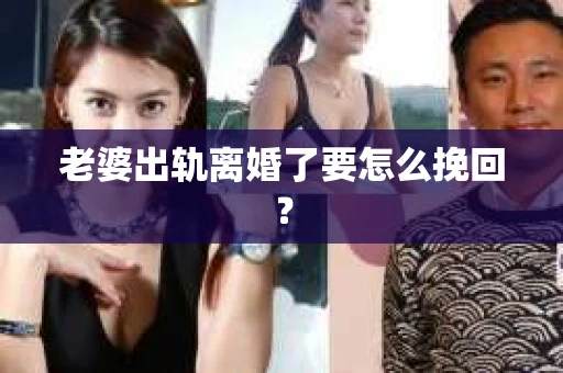 老婆出轨离婚了要怎么挽回？